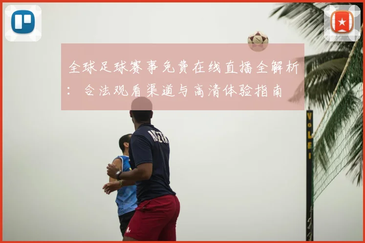 全球足球赛事免费在线直播全解析：合法观看渠道与高清体验指南