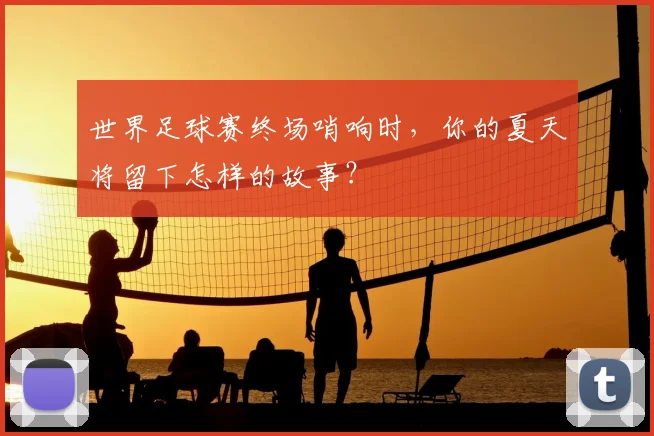 世界足球赛终场哨响时，你的夏天将留下怎样的故事？