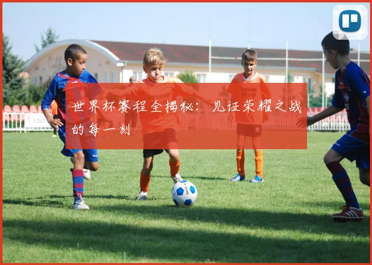 世界杯赛程全揭秘:见证荣耀之战的每一刻
