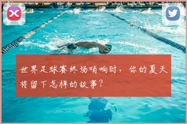 世界足球赛终场哨响时，你的夏天将留下怎样的故事？