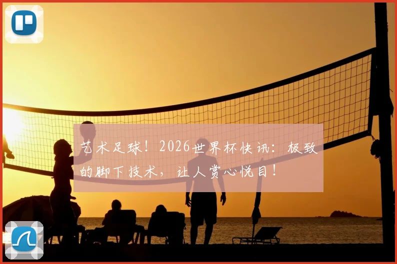 艺术足球！2026世界杯快讯：极致的脚下技术，让人赏心悦目！