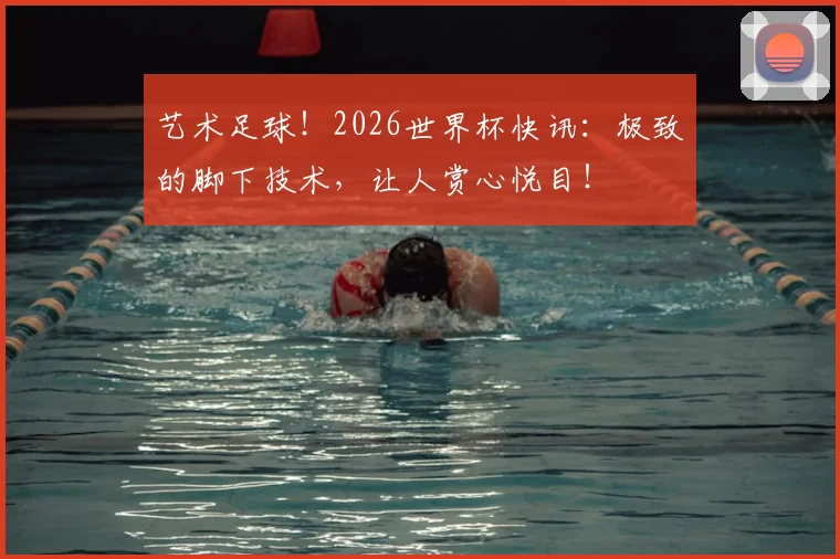 艺术足球！2026世界杯快讯：极致的脚下技术，让人赏心悦目！