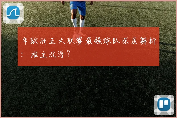 年欧洲五大联赛最强球队深度解析：谁主沉浮？