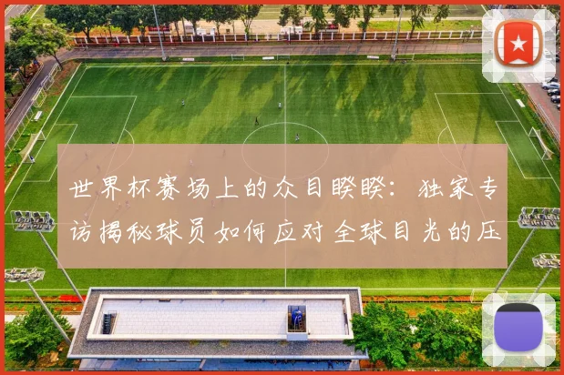 世界杯赛场上的众目睽睽：独家专访揭秘球员如何应对全球目光的压力